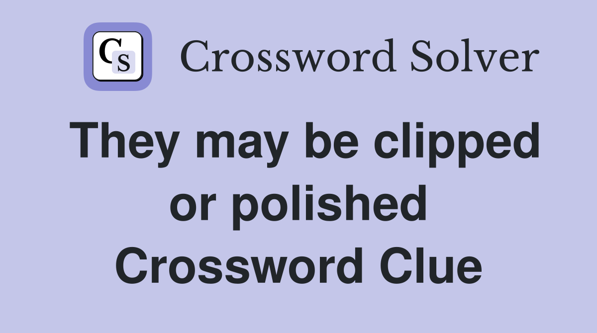 They may be clipped or polished Crossword Clue