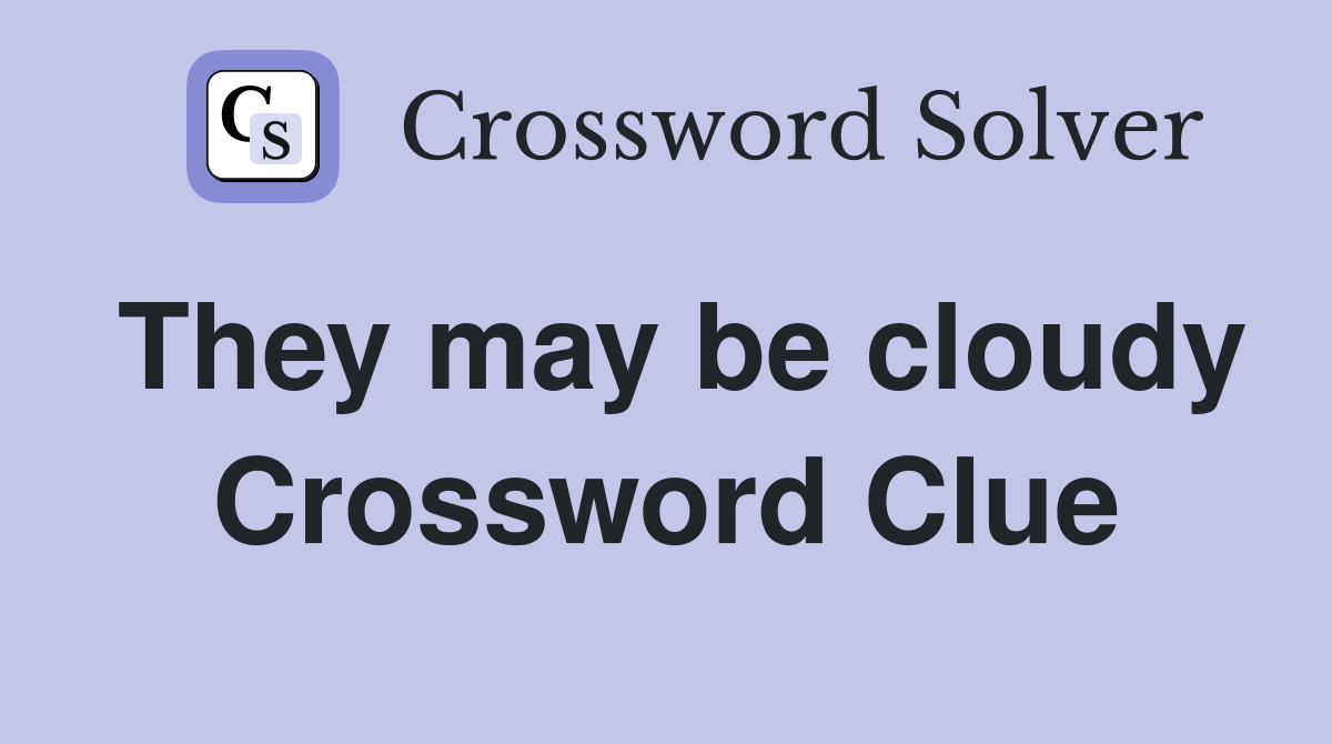 They may be cloudy Crossword Clue