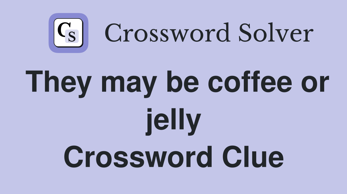 They may be coffee or jelly Crossword Clue