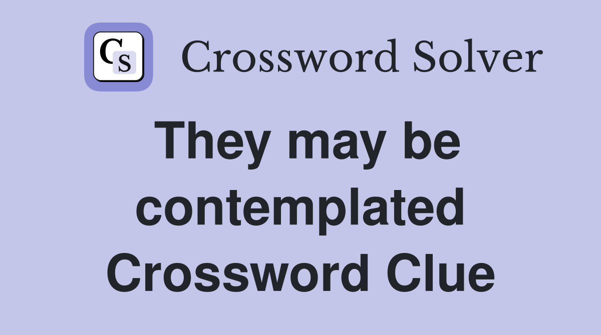 They may be contemplated Crossword Clue