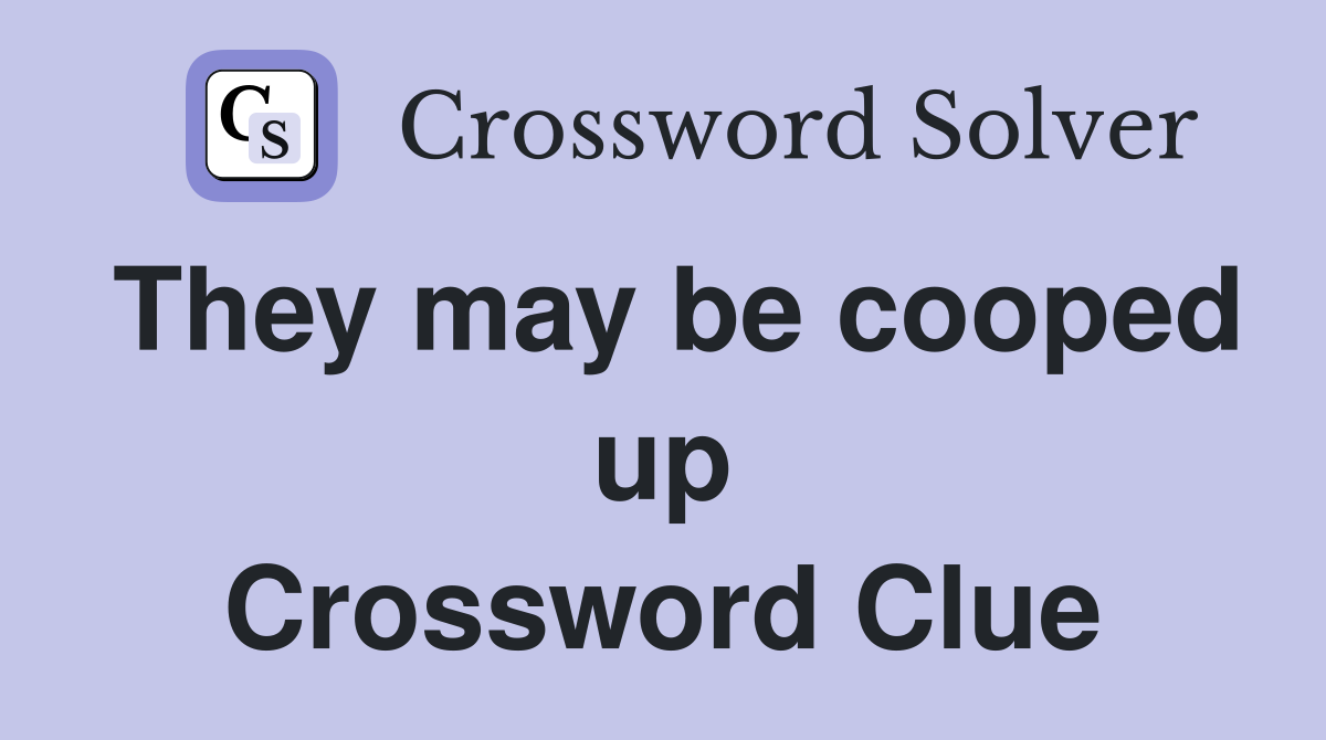 They may be cooped up Crossword Clue