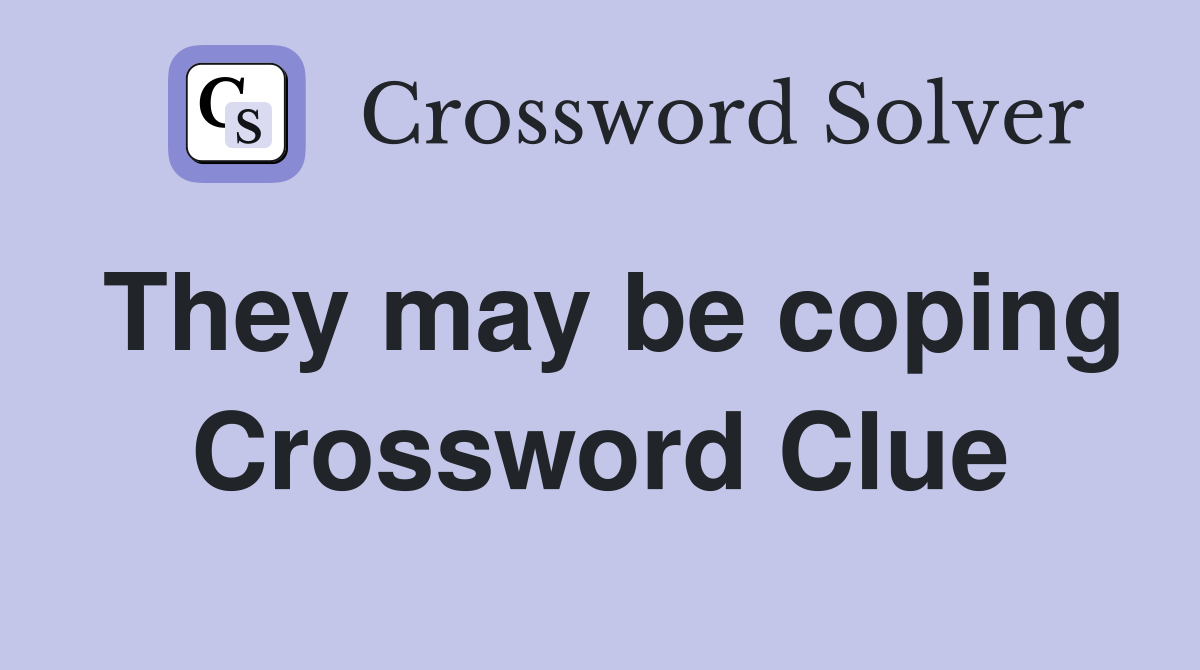 They may be coping Crossword Clue