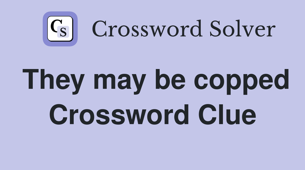 They may be copped Crossword Clue