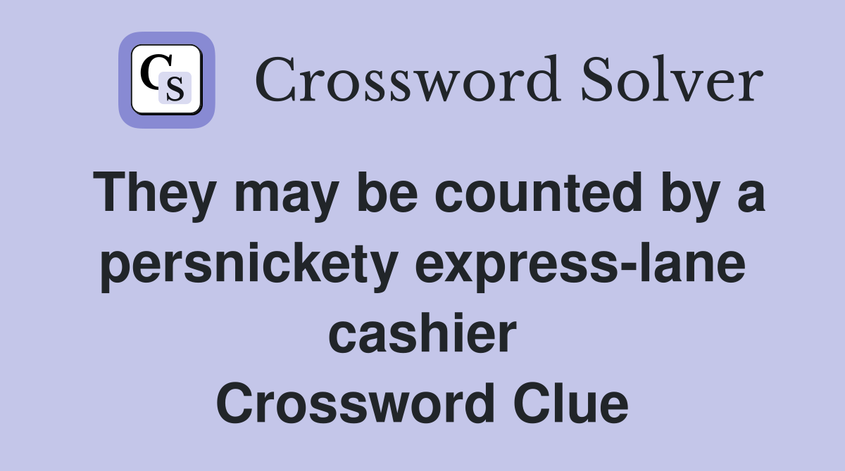 They may be counted by a persnickety express-lane cashier Crossword Clue