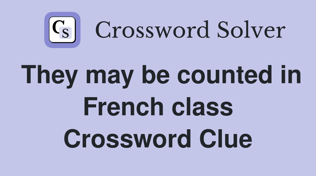 They may be counted in French class Crossword Clue