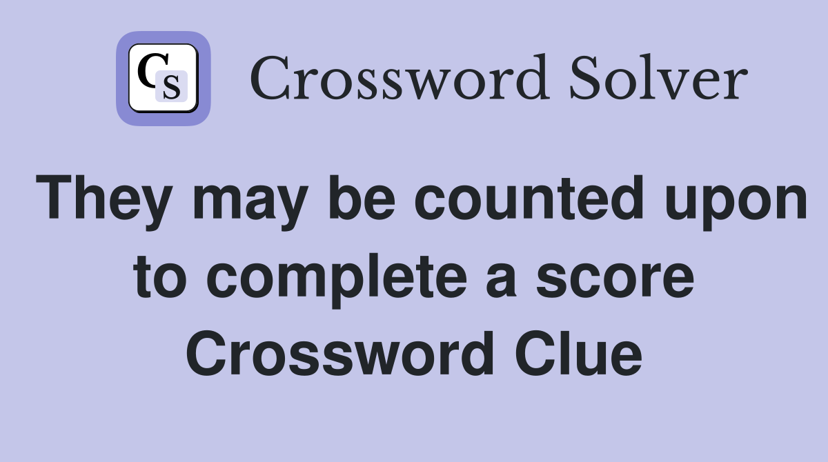 They may be counted upon to complete a score Crossword Clue