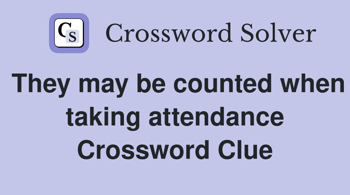 They may be counted when taking attendance Crossword Clue