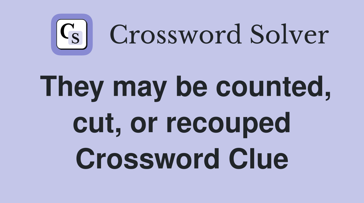 They may be counted, cut, or recouped Crossword Clue