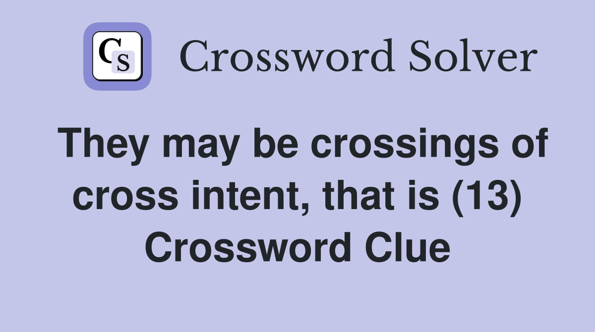 They may be crossings of cross intent, that is (13) Crossword Clue