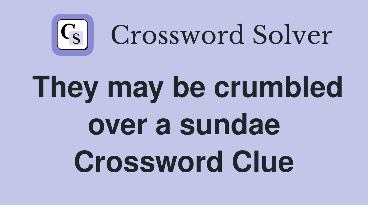 They may be crumbled over a sundae Crossword Clue