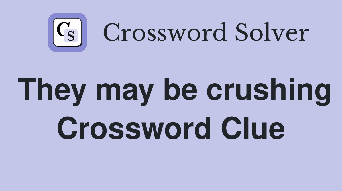 They may be crushing Crossword Clue