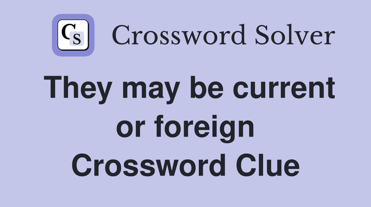 They may be current or foreign Crossword Clue