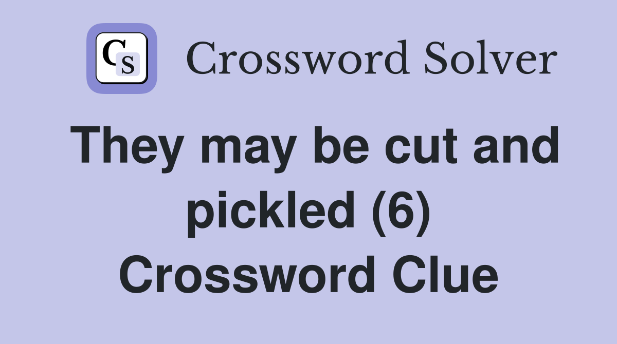 They may be cut and pickled (6) Crossword Clue