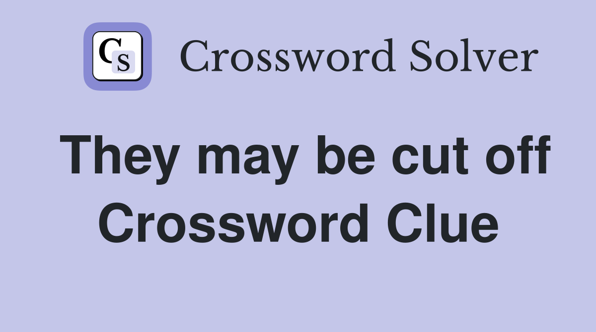 They may be cut off Crossword Clue