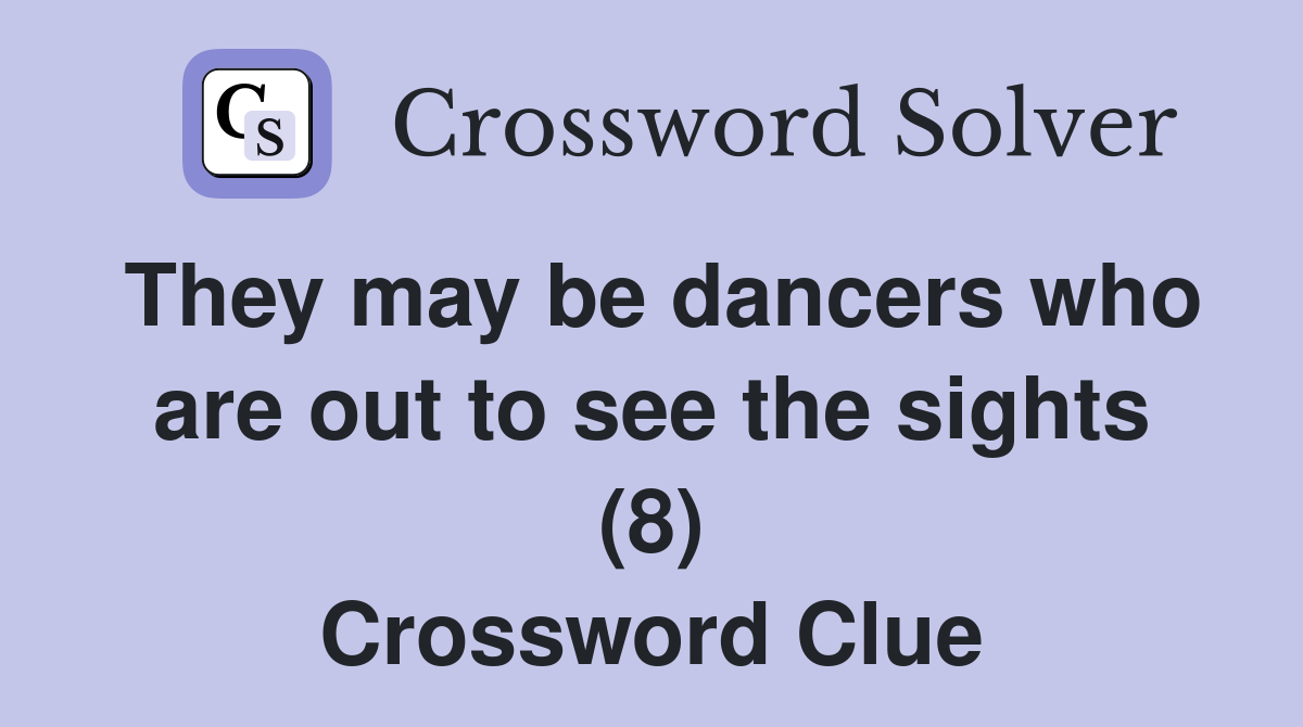 They may be dancers who are out to see the sights (8) Crossword Clue
