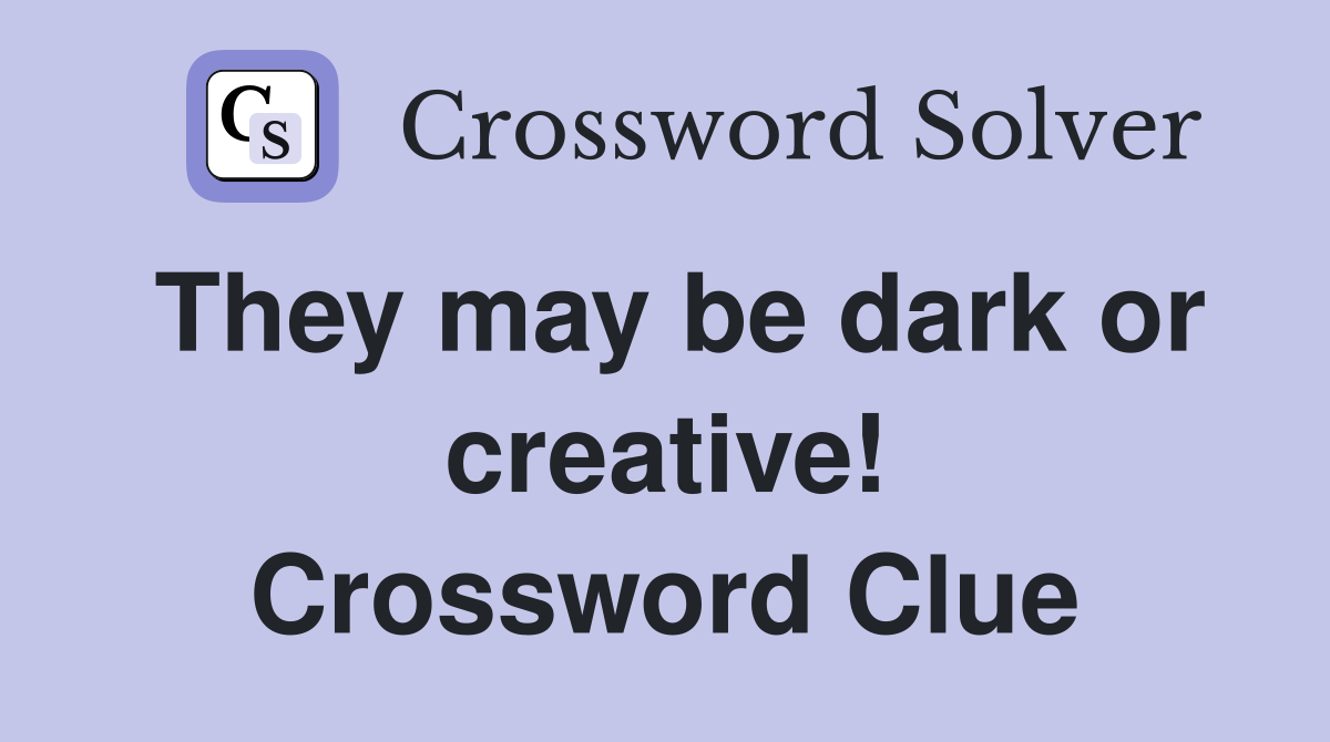 They may be dark or creative! Crossword Clue