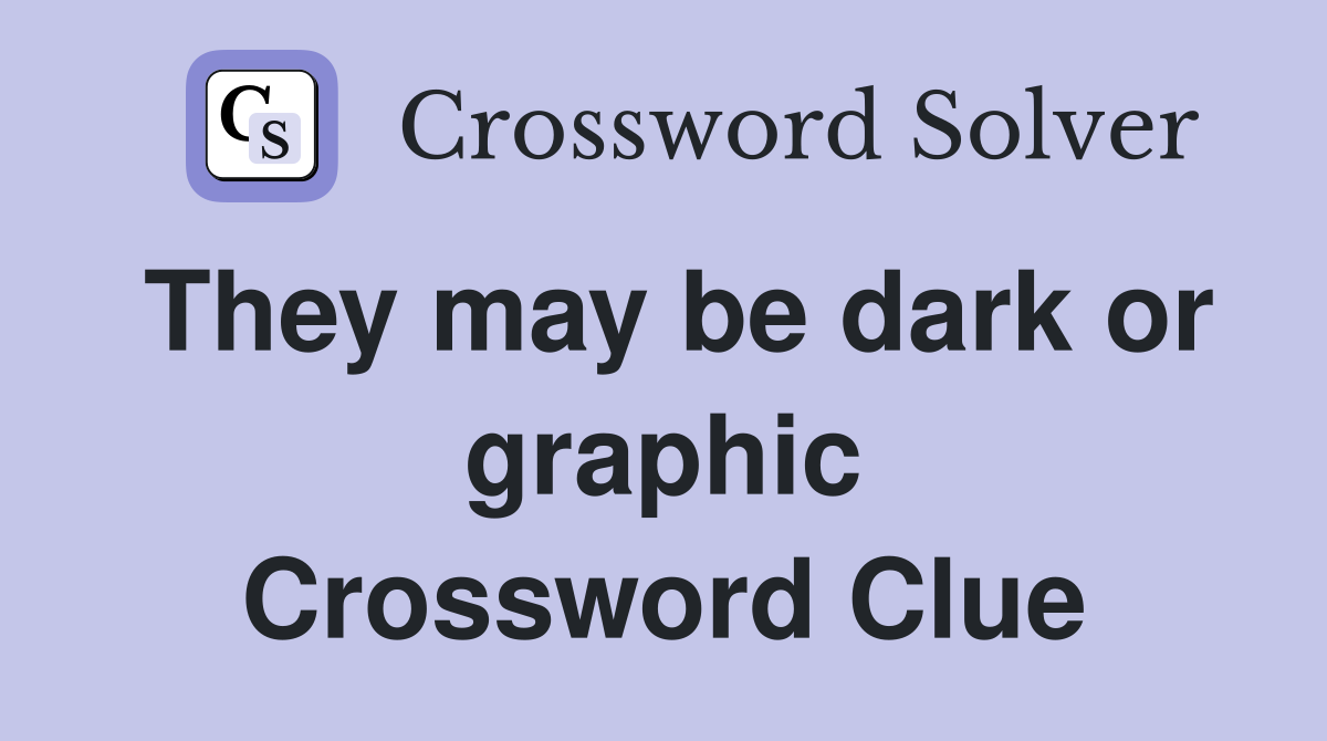 They may be dark or graphic Crossword Clue