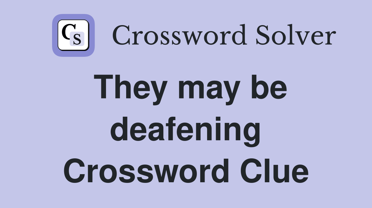 They may be deafening Crossword Clue