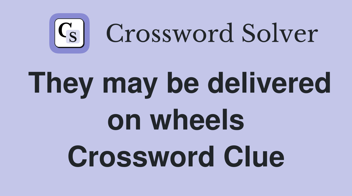 They may be delivered on wheels Crossword Clue