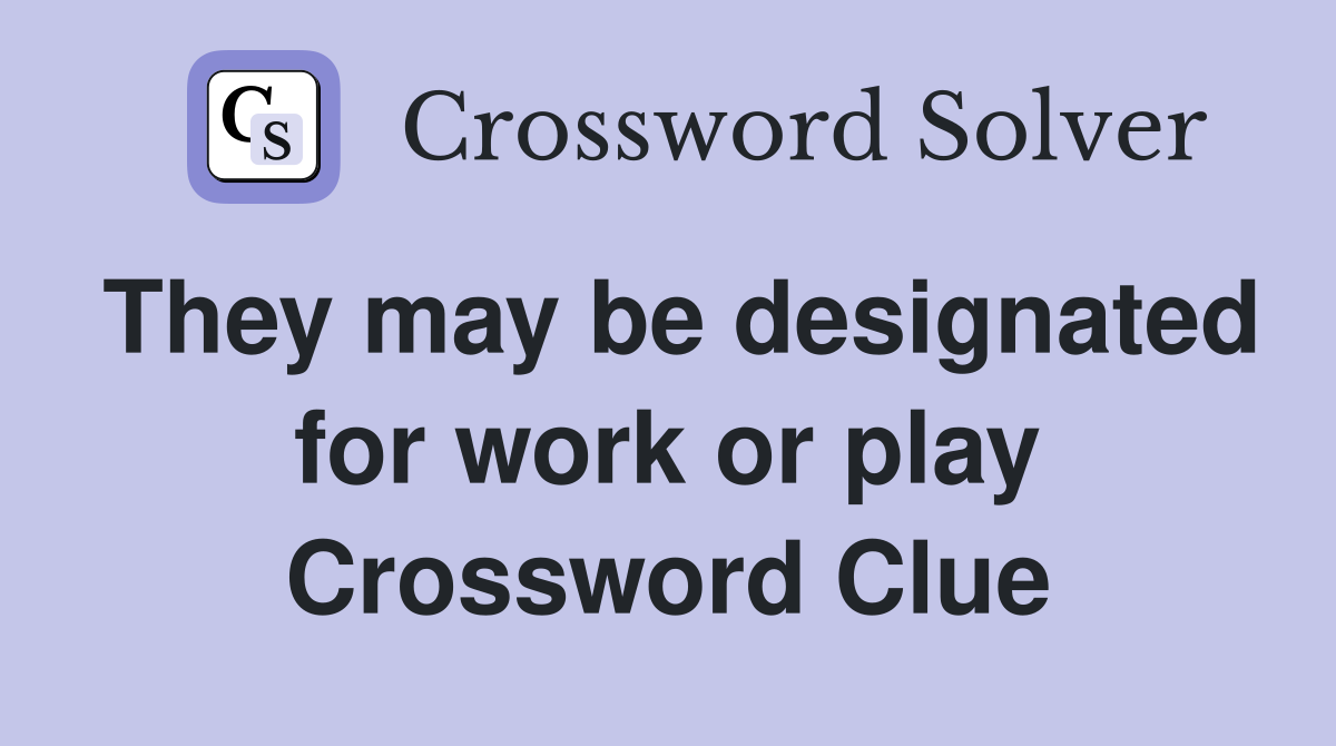 They may be designated for work or play Crossword Clue