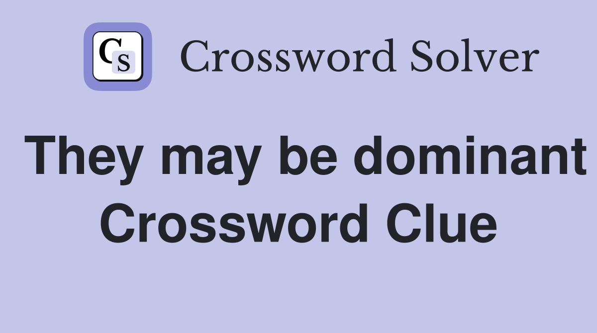 They may be dominant Crossword Clue