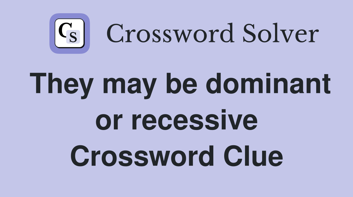 They may be dominant or recessive Crossword Clue