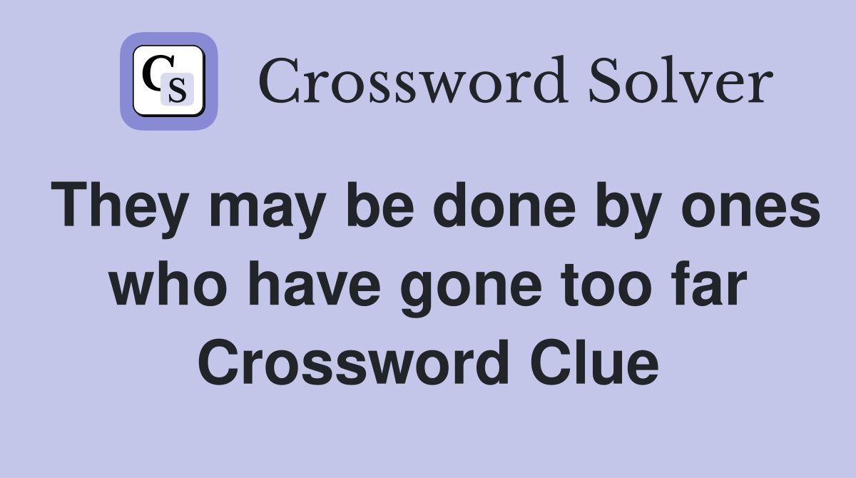 They may be done by ones who have gone too far Crossword Clue