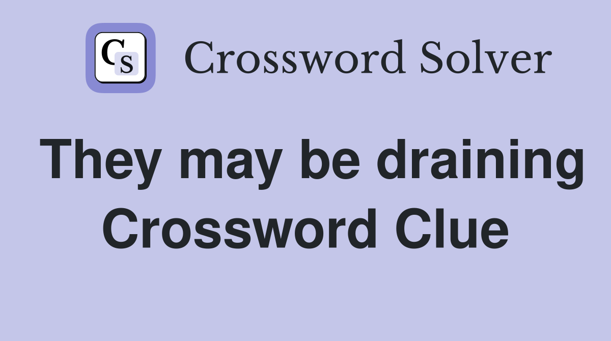They may be draining Crossword Clue