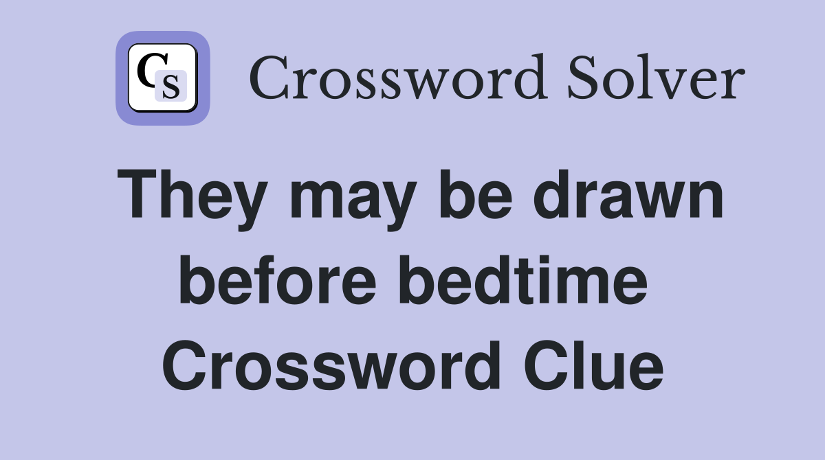 They may be drawn before bedtime Crossword Clue