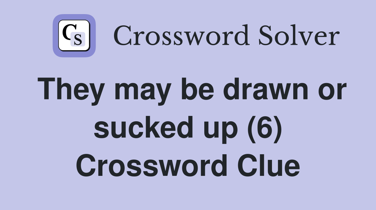 They may be drawn or sucked up (6) Crossword Clue
