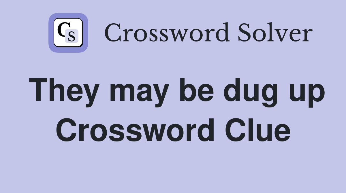 They may be dug up Crossword Clue