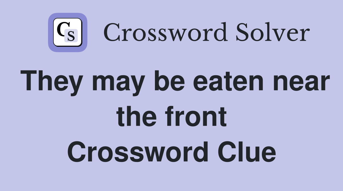 They may be eaten near the front Crossword Clue
