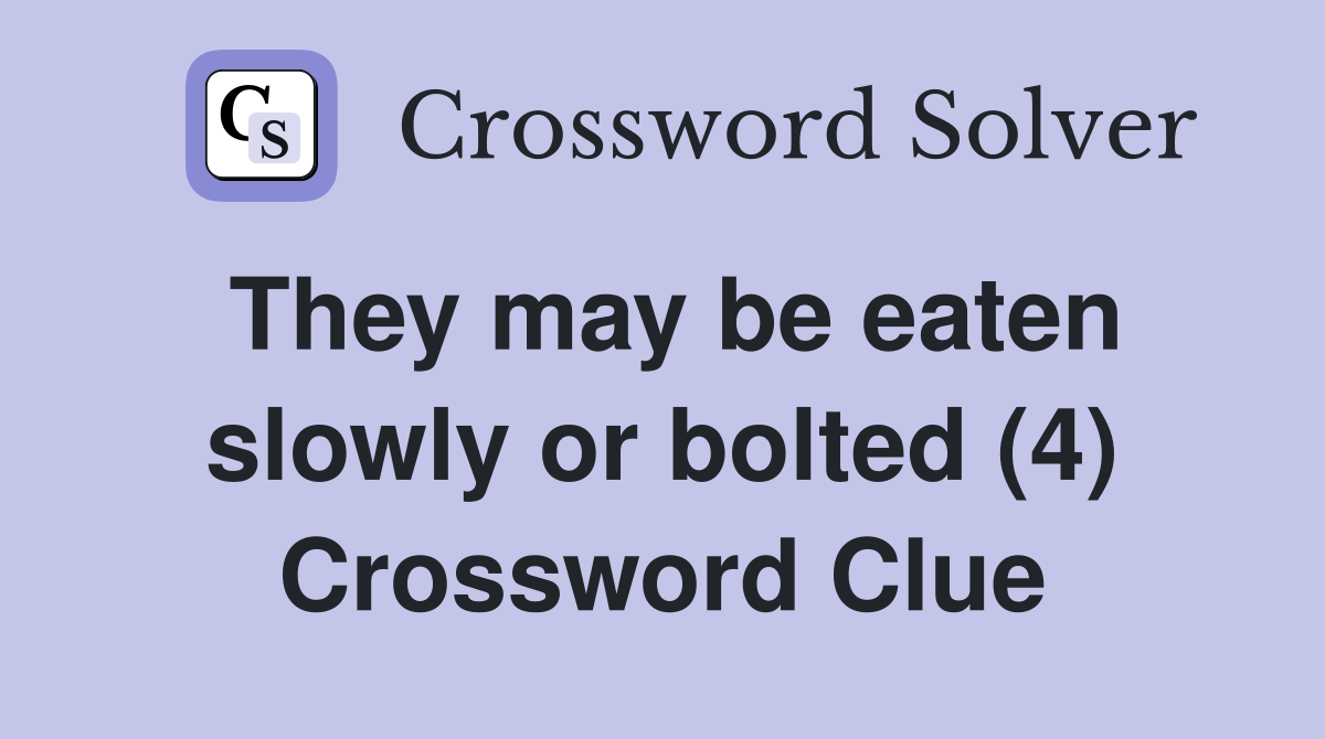 They may be eaten slowly or bolted (4) Crossword Clue