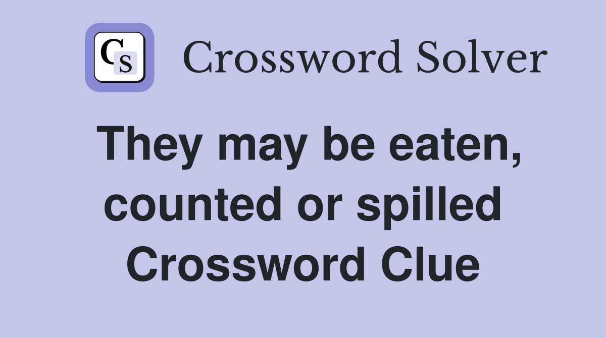 They may be eaten, counted or spilled Crossword Clue