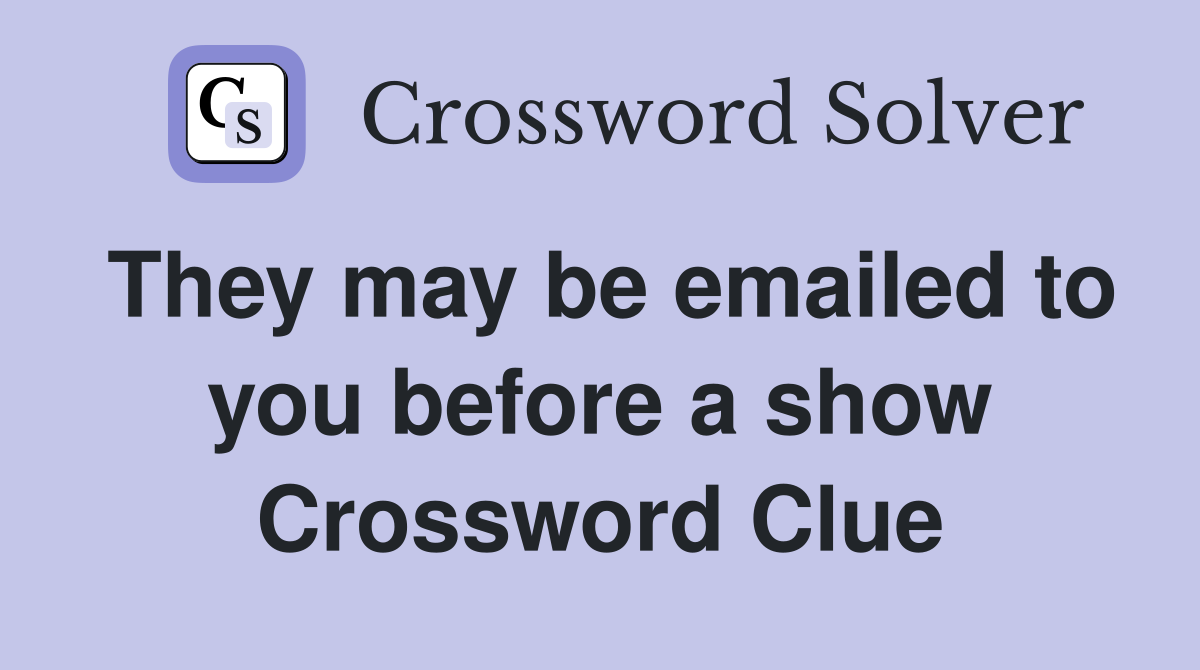 They may be emailed to you before a show Crossword Clue