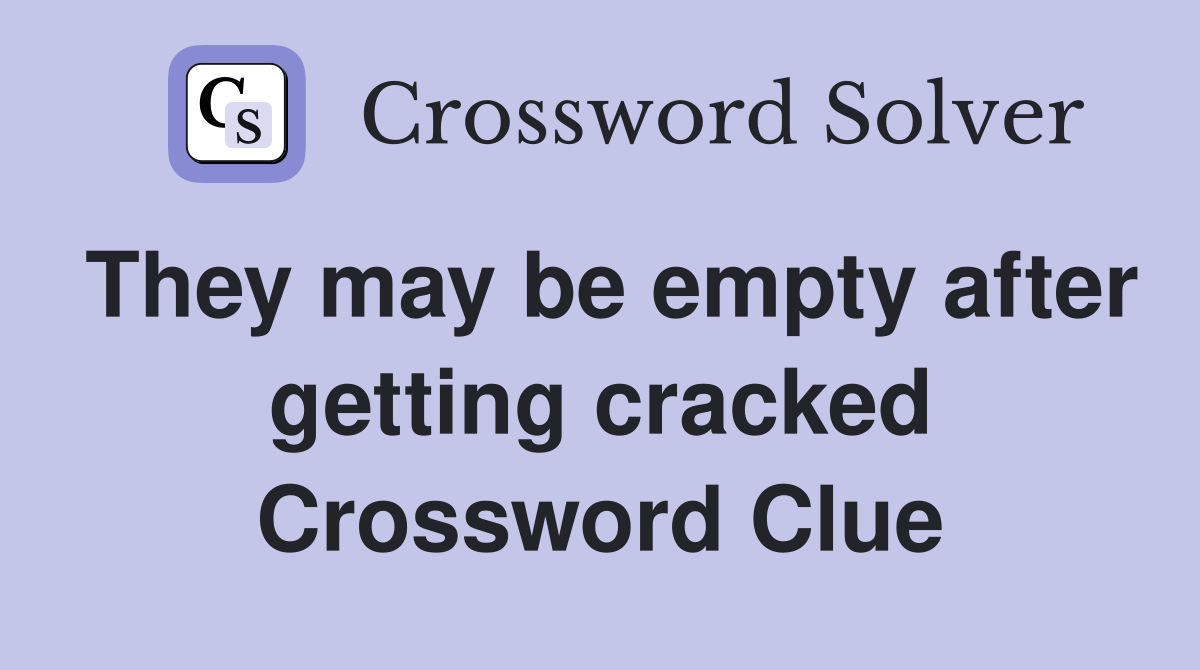 They may be empty after getting cracked Crossword Clue