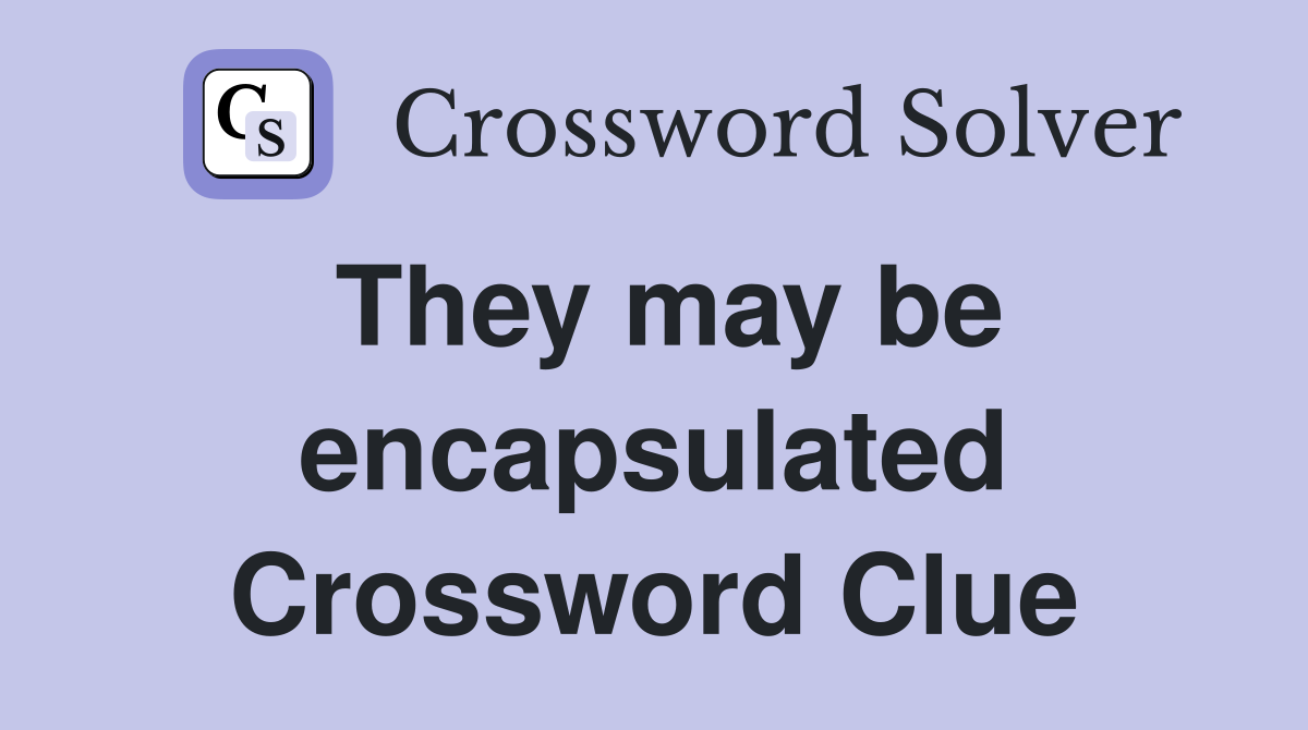 They may be encapsulated Crossword Clue