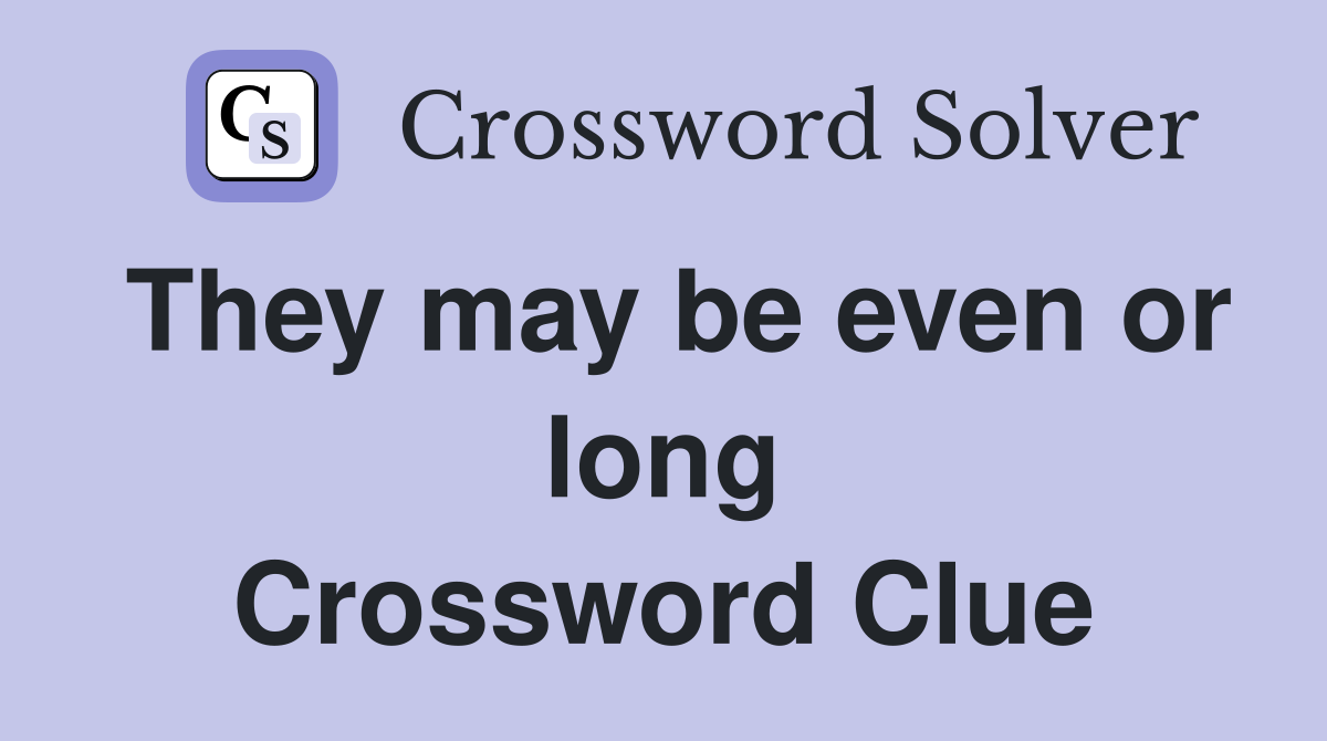 They may be even or long Crossword Clue