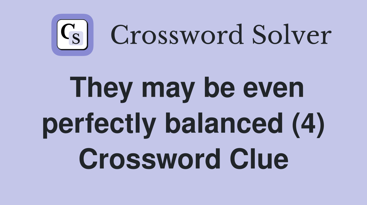 They may be even perfectly balanced (4) Crossword Clue