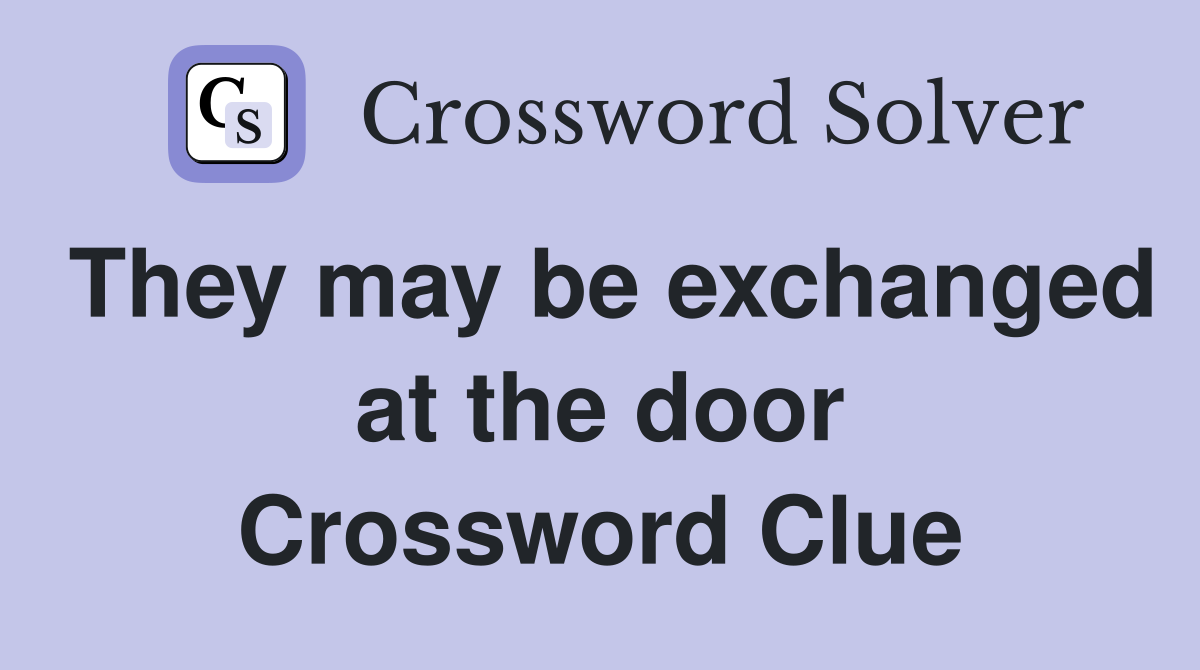 They may be exchanged at the door Crossword Clue