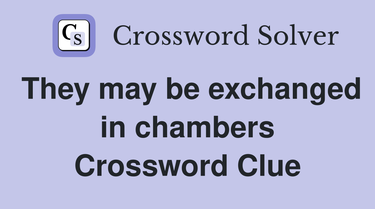 They may be exchanged in chambers Crossword Clue