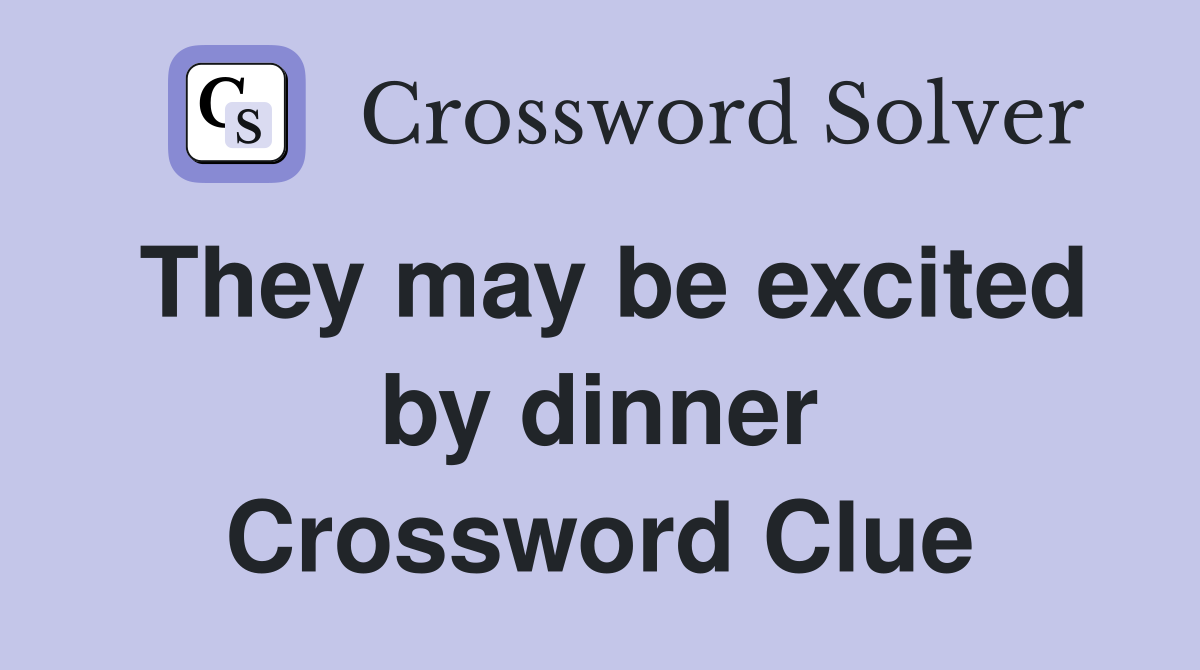 They may be excited by dinner Crossword Clue
