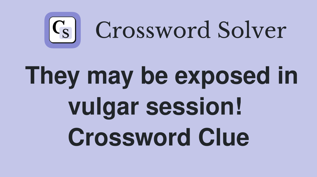 They may be exposed in vulgar session!  Crossword Clue