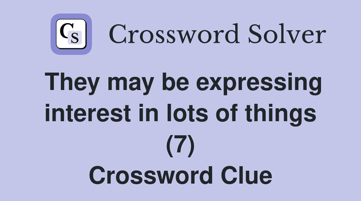 They may be expressing interest in lots of things (7) Crossword Clue