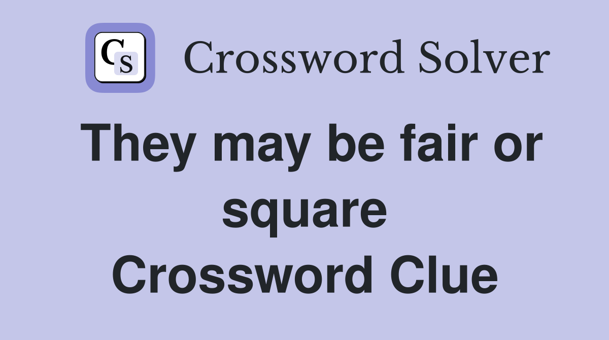 They may be fair or square Crossword Clue