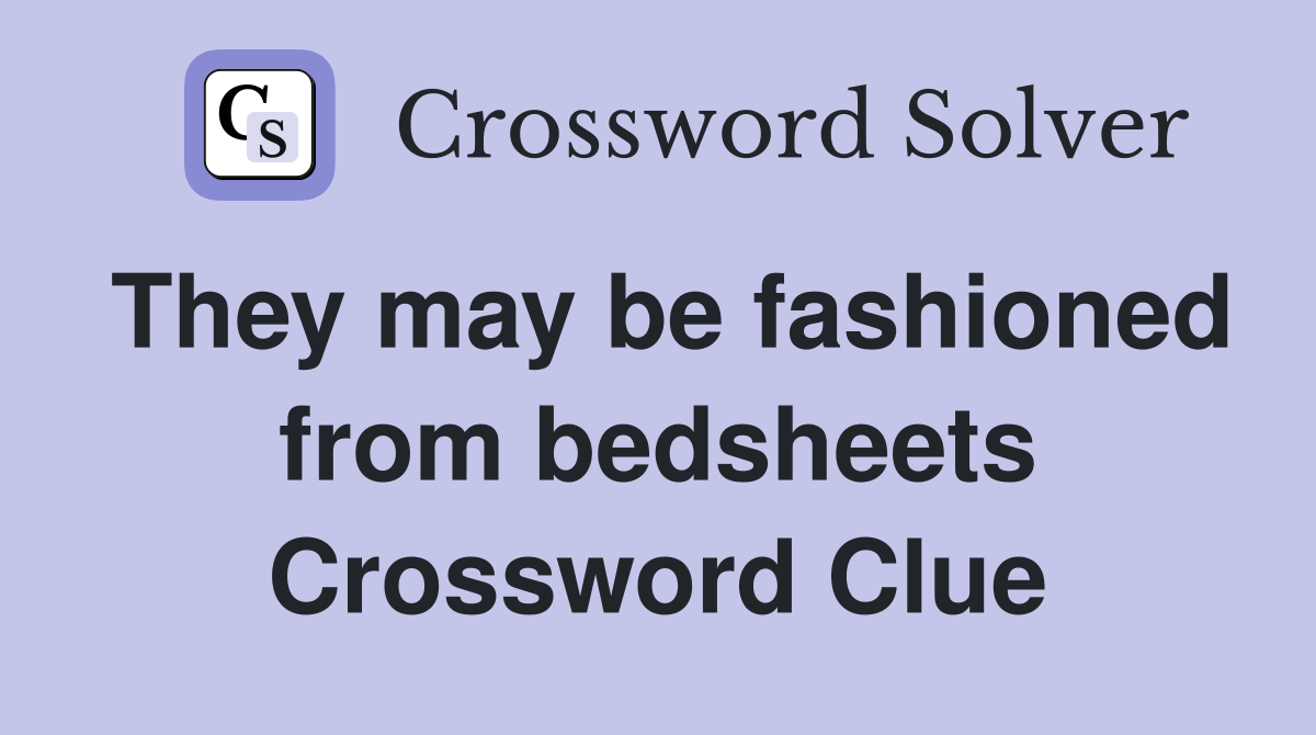 They may be fashioned from bedsheets Crossword Clue