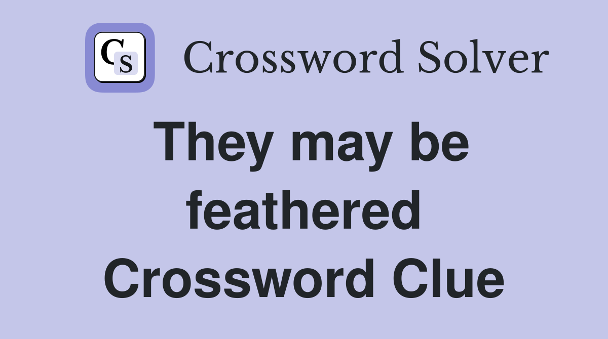 They may be feathered Crossword Clue