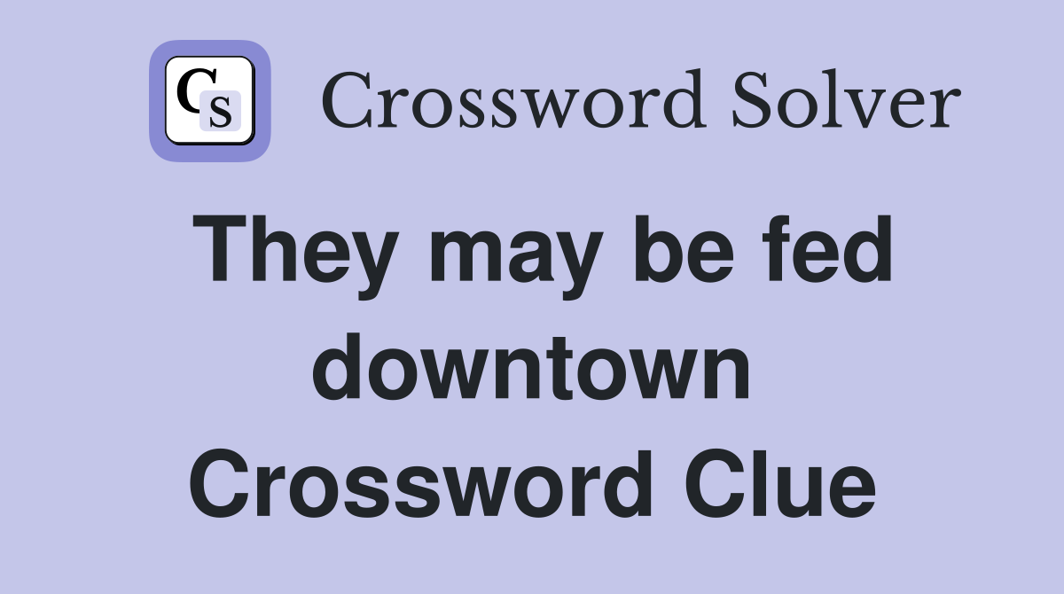 They may be fed downtown Crossword Clue