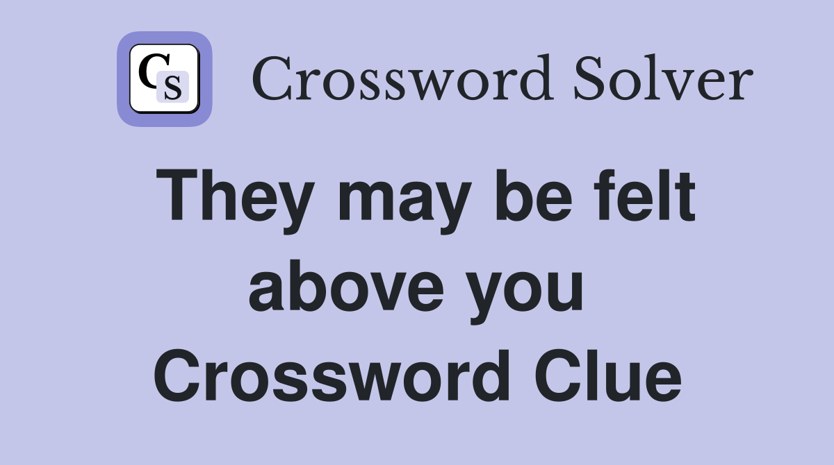 They may be felt above you Crossword Clue