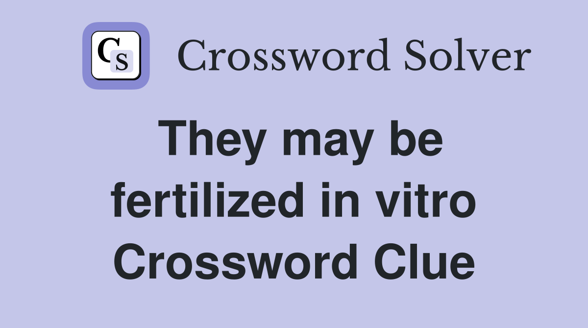 They may be fertilized in vitro Crossword Clue